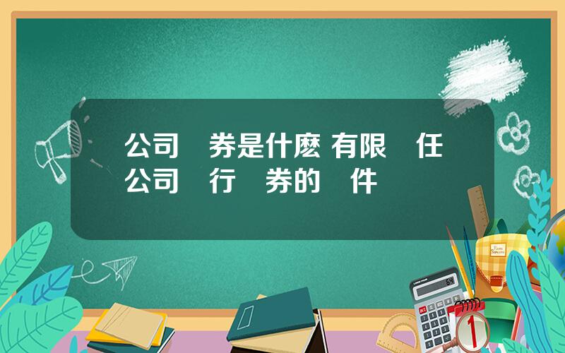 公司債券是什麽 有限責任公司發行債券的條件